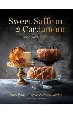 Sweet Saffron and Cardamom: Spiced Desserts from an Immigrant Kitchen - Ashia Ismail-singer