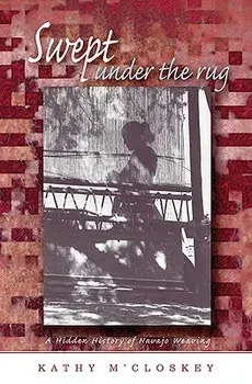 Swept Under the Rug: A Hidden History of Navajo Weaving, Paperback/Kathy M'Closkey