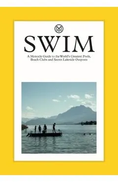 Swim: A Monocle Guide to the World's Greatest Pools, Beach Clubs and Secret Lakeside Outposts - Tyler Brûlé