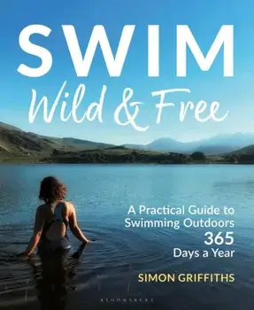 Swim Wild and Free. A Practical Guide to Swimming Outdoors 365 Days a Year, Paperback/Mr Simon Griffiths