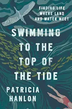Swimming to the Top of the Tide: Finding Life Where Land and Water Meet, Paperback/Patricia Hanlon