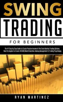 Swing Trading for Beginners: The #1 Step by Step Guide to Create Passive Income in The Stock Market Trading Options.Real Strategies to Create $10 0/Ryan Martinez