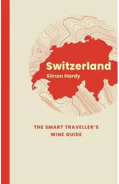 Switzerland: The Smart Traveller's Wine Guide - Simon Hardy