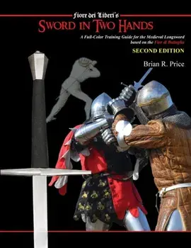 Sword in Two Hands: A Full-Color Modern Training Guide based on the Fior di Battaglia of Fiori dei Liberi, Paperback/Brian R. Price