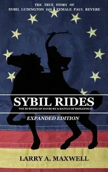 Sybil Rides the Expanded Edition: The True Story of Sybil Ludington the Female Paul Revere, the Burning of Danbury and Battle of Ridgefield, Hardcover/Larry a. Maxwell