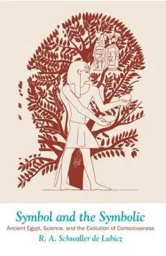 Symbol and the Symbolic: Ancient Egypt, Science, and the Evolution of Consciousness - R. A. Schwaller De Lubicz