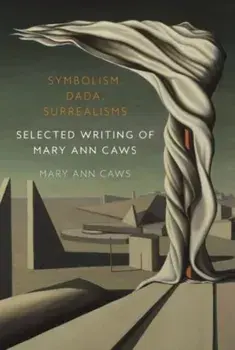 Symbolism, Dada, Surrealisms. Selected Writing of Mary Ann Caws, Hardback/Mary Ann Caws