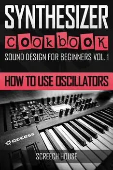 Synthesizer Cookbook: How to Use Oscillators, Paperback/Screech House