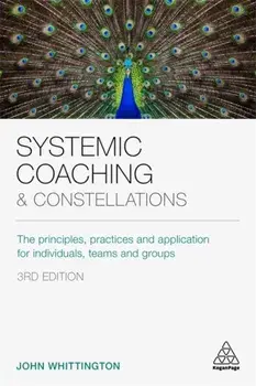 Systemic Coaching and Constellations. The Principles, Practices and Application for Individuals, Teams and Groups, Paperback/John Whittington