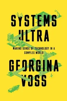 Systems Ultra : Making Sense of Technology in a Complex World/Georgina Voss