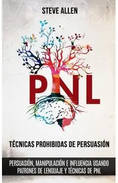 T�cnicas prohibidas de Persuasi�n, manipulaci�n e influencia usando patrones de lenguaje y t�cnicas de PNL (2a Edici�n): C�mo persuadir, influenciar y - Steve Allen