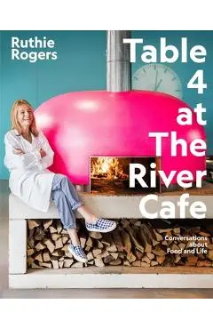 Table 4 at the River Cafe: Conversations about Food and Life - Ruthie Rogers