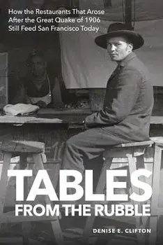 Tables from the Rubble: How the Restaurants That Arose After the Great Quake of 1906 Still Feed San Francisco Today, Paperback/Denise E. Clifton