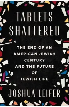 Tablets Shattered: The End of an American Jewish Century and the Future of Jewish Life - Joshua Leifer