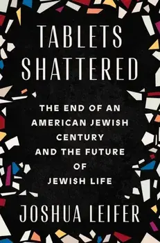 Tablets Shattered. The End of an American Jewish Century and the Future of Jewish Life, Hardback/Joshua Leifer