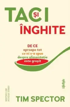 Taci si inghite. De ce aproape tot ce ni s-a spus despre alimentatie este gresit/Tim Spector