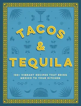 Tacos and Tequila. 100+ Vibrant Recipes That Bring Mexico to Your Kitchen, Hardback/Cider Mill Press