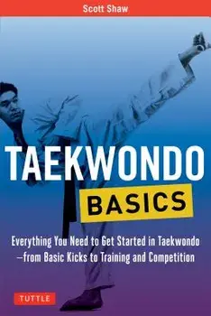 Taekwondo Basics: Everything You Need to Get Started in Taekwondo - From Basic Kicks to Training and Competition, Paperback/Scott Shaw