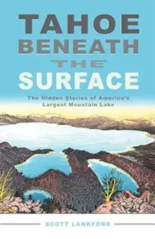 Tahoe Beneath the Surface: The Hidden Stories of America's Largest Mountain Lake, Paperback/Scott Lankford