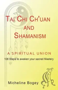 Tai Chi Ch'uan and Shamanism a Spiritual Union, Paperback/Micheline Bogey
