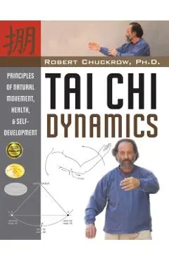 Tai Chi Dynamics: Principles of Natural Movement, Health & Self-Development - Robert Chuckrow