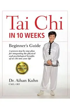 Tai Chi in 10 Weeks: A Beginner's Guide - Aihan Kuhn