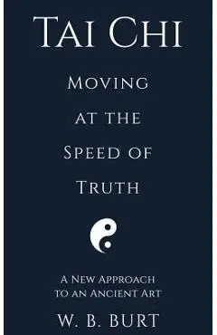 Tai Chi: Moving at the Speed of Truth - William Broughton Burt