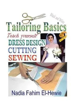 Tailoring Basics: Teach Yourself Dress Design, Cutting, and Sewing - Nadia Fahim El-hewie