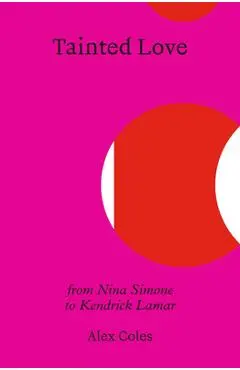 Tainted Love: From Nina Simone to Kendrick Lamar - Alex Coles
