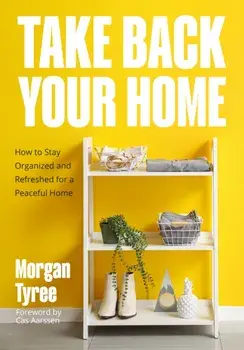 Take Back Your Home. How to Organize Every Room for a Stress-Free, Mess-Free, Happy Home, Paperback/Morgan Tyree