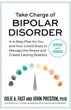 Take Charge of Bipolar Disorder: A 4-Step Plan for You and Your Loved Ones to Manage the Illness and Create Lasting Stability - Julie A. Fast