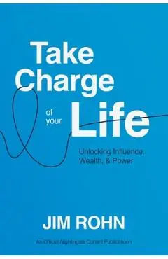 Take Charge of Your Life: Unlocking Influence, Wealth, and Power - Jim Rohn