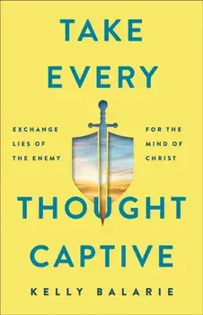 Take Every Thought Captive - Exchange Lies of the Enemy for the Mind of Christ, Paperback/Kelly Balarie