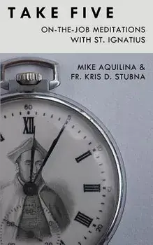 Take Five: On-The-Job Meditations with St. Ignatius, Paperback/Kris D. Stubna