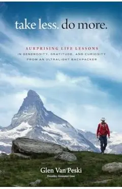 Take Less. Do More.: Surprising Life Lessons in Generosity, Gratitude and Curiosity from an Ultralight Backpacker - Glen Van Peski