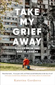 Take My Grief Away. Voices from the War in Ukraine, Hardback/Katerina Gordeeva