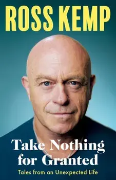 Take Nothing For Granted. Tales from an Unexpected Life, Hardback/Ross Kemp