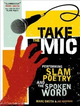 Take the Mic: The Art of Performance Poetry, Slam, and the Spoken Word, Paperback/Marc Kelly Smith