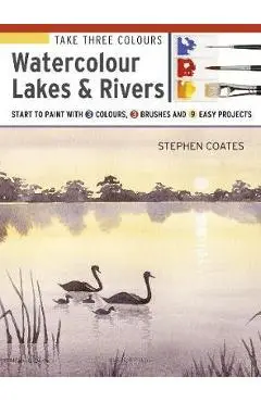 Take Three Colours: Watercolour Lakes & Rivers - Stephen Coates