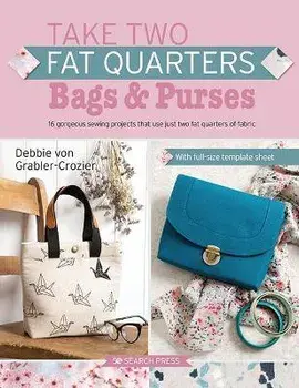 Take Two Fat Quarters: Bags & Purses. 16 Gorgeous Sewing Projects That Use Just Two Fat Quarters of Fabric, Paperback/Debbie von Grabler-Crozier