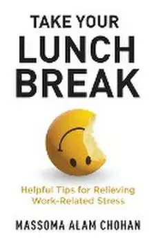 Take Your Lunch Break: Helpful Tips for Relieving Work-Related Stress, Paperback/Massoma Alam Chohan
