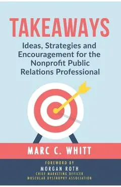Takeaways: Ideas, Strategies and Encouragement for the Nonprofit Public Relations Professional - Marc Whitt