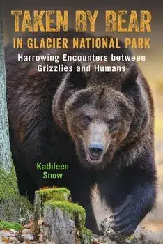 Taken by Bear in Glacier National Park: Harrowing Encounters Between Grizzlies and Humans, Paperback/Kathleen Snow