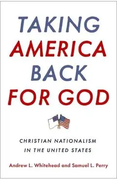 Taking America Back for God: Christian Nationalism in the United States - Andrew L. Whitehead