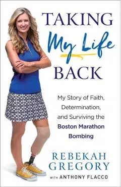 Taking My Life Back: My Story of Faith, Determination, and Surviving the Boston Marathon Bombing - Rebekah Gregory