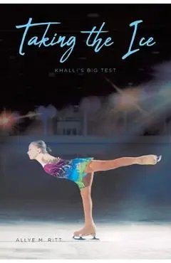 Taking the Ice: Khalli's Big Test - Allye M. Ritt
