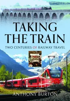 Taking the Train. Two Centuries of Railway Travel, Hardback/Anthony Burton