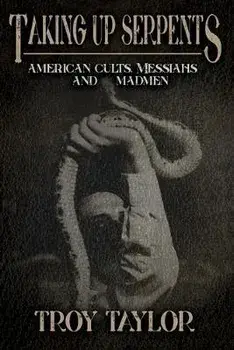 Taking Up Serpents: American Cults, Messiahs, and Madmen, Paperback/Troy Taylor