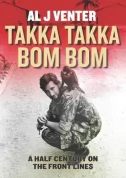 Takka Takka Bom Bom. An Intrepid War Correspondent’s 50 Year Odyssey, Hardback/Al J. Venter