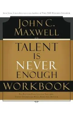 Talent Is Never Enough Workbook - John C. Maxwell